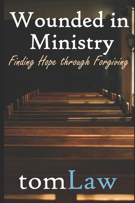 Wounded in Ministry: Finding Hope Through Forgiving - Law, Tom