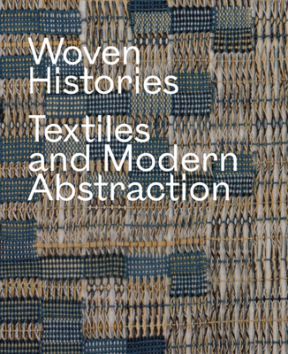 Woven Histories: Textiles and Modern Abstraction - Cooke, Lynne (Editor)