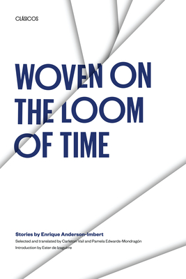 Woven on the Loom of Time: Stories by Enrique Anderson-Imbert - Anderson-Imbert, Enrique, and Vail, Carleton (Translated by), and Edwards-Mondragn, Pamela (Translated by)