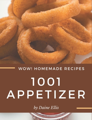 Wow! 1001 Homemade Appetizer Recipes: Greatest Homemade Appetizer Cookbook of All Time - Ellis, Daine