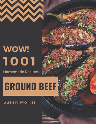 Wow! 1001 Homemade Ground Beef Recipes: A Homemade Ground Beef Cookbook from the Heart! - Morris, Susan