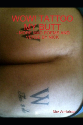 Wow! Tattoo My Butt - More Mad Poems and Verse by Nick - Armbrister, Nick