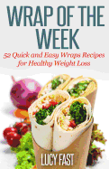 Wrap of The Week: 52 Quick and Easy Wraps Recipes for Healthy Weight Loss - Fast, Lucy