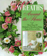 Wreaths Around the House: More Than 80 Distinctive Wreaths to Make, Enjoy and Give as Gifts