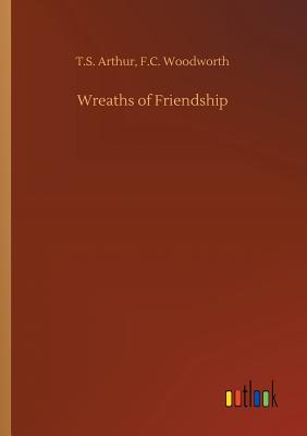 Wreaths of Friendship - Arthur, T S Woodworth F C