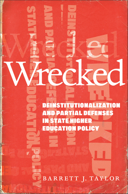 Wrecked: Deinstitutionalization and Partial Defenses in State Higher Education Policy - Taylor, Barrett J