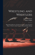 Wrestling and Wrestlers: Biographical Sketches of Celebrated Athletes of the Northern Ring; To Which Is Added Notes on Bull and Badger Baiting