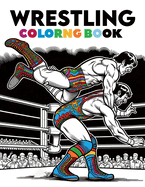 Wrestling Coloring Book: Mat Mastery, Step into the Ring of Imagination, Dynamic Wrestlers and High-Energy Matchups in a World of Strength and Strategy