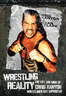 Wrestling Reality: The Life and Mind of Chris Kanyon, Wrestling's Gay Superstar - Clark, Ryan, and Kanyon, Chris