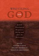 Wrestling with God: Jewish Theological Responses During and After the Holocaust