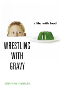 Wrestling with Gravy: A Life, with Food - Reynolds, Jonathan