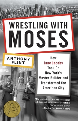 Wrestling with Moses: How Jane Jacobs Took on New York's Master Builder and Transformed the American City - Flint, Anthony