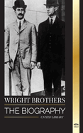 Wright Brothers: The biography of the American aviation pioneers and the world's first motor-operated airplane