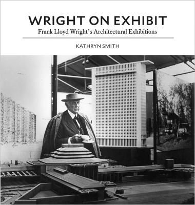 Wright on Exhibit: Frank Lloyd Wright's Architectural Exhibitions - Smith, Kathryn