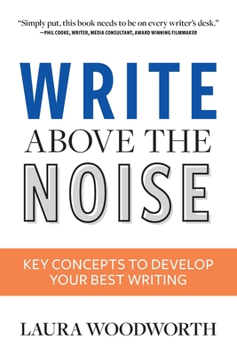 Write Above the Noise: Key Concepts to Develop Your Best Writing - Woodworth, Laura