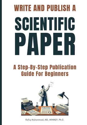 Write and Publish Scientific Paper: A Step-By-Step Publication Guide For Beginners - Muhammad, Rafiq