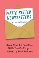 Write Better Newsletters: Grow your 1:1 practice with emails people actually want to read