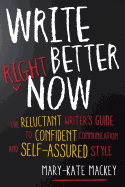 Write Better Right Now: The Reluctant Writer's Guide to Confident Communication and Self-Assured Style