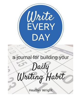 Write Every Day: a journal for building your Daily Writing Habit - Wright, Heather