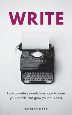 Write: How to write a non-fiction book to raise your profile and grow your business - Mora, Cathryn