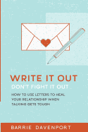 Write It Out, Don?t Fight It Out: How to Use Letters to Heal Your Relationship When Talking Gets Tough