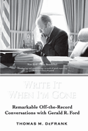 Write It When I'm Gone: Remarkable Off-The-Record Conversations with Gerald R. Ford