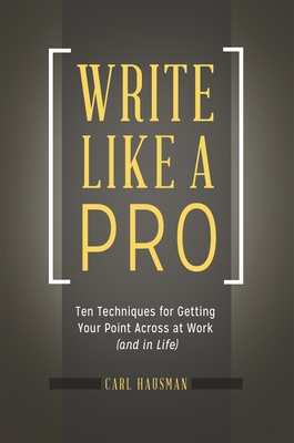 Write Like a Pro: Ten Techniques for Getting Your Point Across at Work (and in Life) - Hausman, Carl