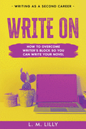 Write On: How To Overcome Writer's Block So You Can Write Your Novel
