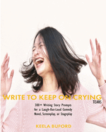 Write to Keep On Crying (TEARS!): 300-Plus Writing Story Prompts for a Laugh-Out-Loud Comedy Novel, Screenplay, or Stageplay