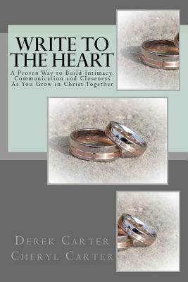 Write to the Heart: A Proven Way to Build Intimacy, Communication and Closeness As You Grow in Christ Together - Carter, Cheryl, and Carter, Derek