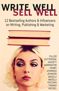 Write Well Sell Well: 12 Bestselling Authors & Influencers on Writing, Publishing & Marketing