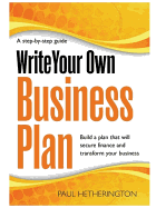 Write Your Own Business Plan: A Step-by-step Guide to Building a Plan That Will Secure Finance and Transform Your Business