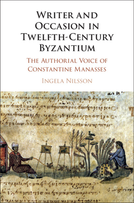 Writer and Occasion in Twelfth-Century Byzantium: The Authorial Voice of Constantine Manasses - Nilsson, Ingela