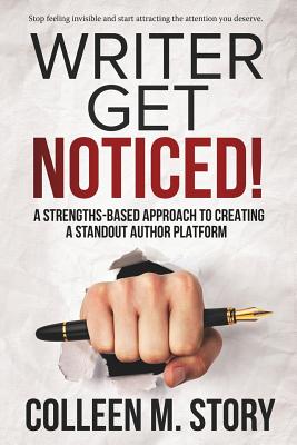 Writer Get Noticed!: A Strengths-Based Approach to Creating a Standout Author Platform - Story, Colleen M