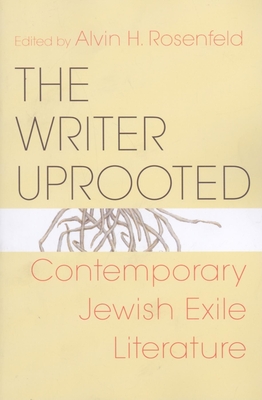 Writer Uprooted: Contemporary Jewish Exile Literature - Rosenfeld, Alvin H (Editor)