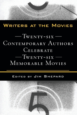 Writers at the Movies: 26 Contemporary Authors Celebrate 26 Memorable Movies - Shepard, Jim (Editor)