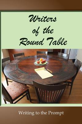 Writers of the Round Table: Writing to the Prompt - Fish, Sharon, R.N., and Haskell, Richard E, and Lamarca, Barbara