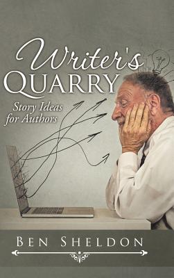 Writer's Quarry: Story Ideas for Authors - Sheldon, Ben