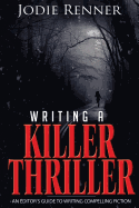 Writing a Killer Thriller: - An Editor's Guide to Writing Compelling Fiction