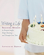 Writing a Life: Teaching Memoir to Sharpen Insight, Shape Meaning--And Triumph Over Tests