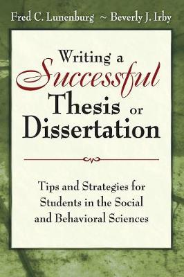 Writing a Successful Thesis or Dissertation: Tips and Strategies for Students in the Social and Behavioral Sciences - Lunenburg, Fred C, and Irby, Beverly J
