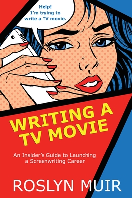 Writing a TV Movie: An Insider's Guide to Launching a Screenwriting Career - Muir, Roslyn