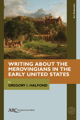 Writing about the Merovingians in the Early United States - Halfond, Gregory I