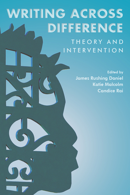Writing Across Difference: Theory and Intervention - Daniel, James Rushing (Editor), and Malcolm, Katherine Helen (Editor), and Rai, Candice (Editor)