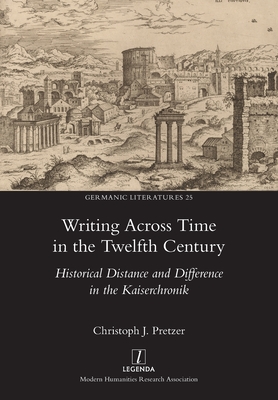 Writing Across Time in the Twelfth Century: Historical Distance and Difference in the Kaiserchronik - Pretzer, Christoph J