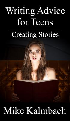 Writing Advice for Teens: Creating Stories - Kalmbach, Mike