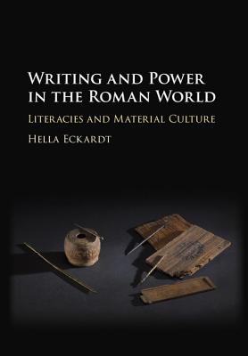 Writing and Power in the Roman World: Literacies and Material Culture - Eckardt, Hella