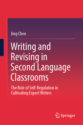 Writing and Revising in Second Language Classrooms: The Role of Self-Regulation in Cultivating Expert Writers - Chen, Jing