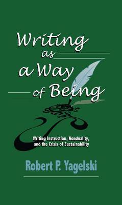 Writing as a Way of Being: Writing Instruction, Nonduality, and the Crisis of Sustainability - Yagelski, Robert