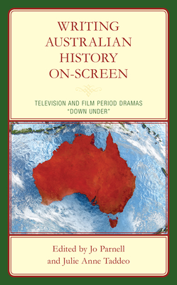 Writing Australian History On-screen: Television and Film Period Dramas "Down Under" - Parnell, Jo (Editor), and Taddeo, Julie Anne (Editor), and Barnett, Chelsea (Contributions by)